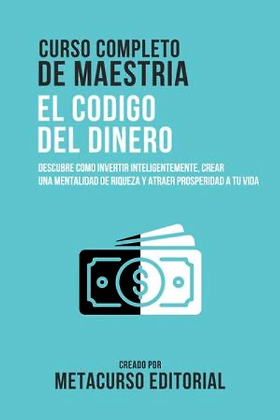Curso Completo De Maestria El Codigo Del Dinero: Descubre Como Invertir Inteligentemente, Crear Una Mentalidad De Riqueza Y Atraer Prosperidad A Tu Vida