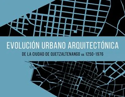 Evolución urbano arquitectónica de la ciudad de Quetzaltenango ca. 1250-1976