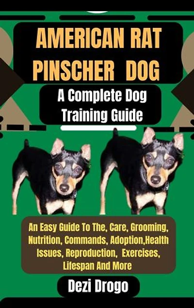 American Rat Pinscher Dog: A Complete Dog Training Guide An Easy Guide To The, Care, Grooming, Nutrition, Commands, Adoption, Health Issues, Reproduction, Exercises, Lifespan And More