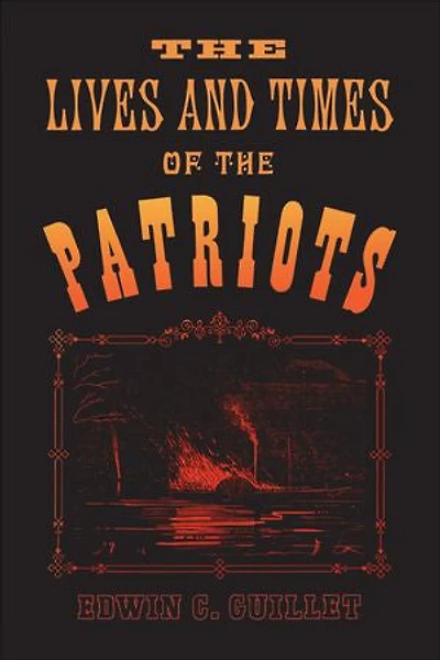 the Lives and Times of Patriots: An Account Rebellion Upper Canada, 1837-1838 Patriot Agitation United States, 1837-1842
