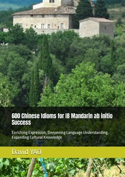 600 Chinese Idioms for IB Mandarin ab initio Success 解码成语，点亮IB中文考试成功之路: Enriching Expression, Deepening Language Understanding, Expanding Cultural Knowledge