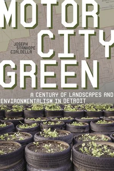 Motor City Green: A Century of Landscapes and Environmentalism in Detroit