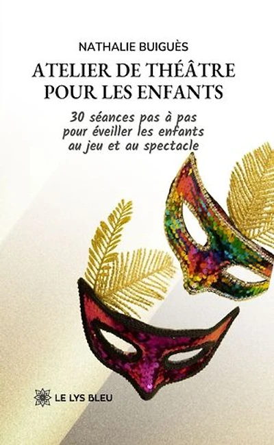 Atelier de théâtre pour les enfants: 30 séances pas à pas pour éveiller les enfants au jeu et au spectacle