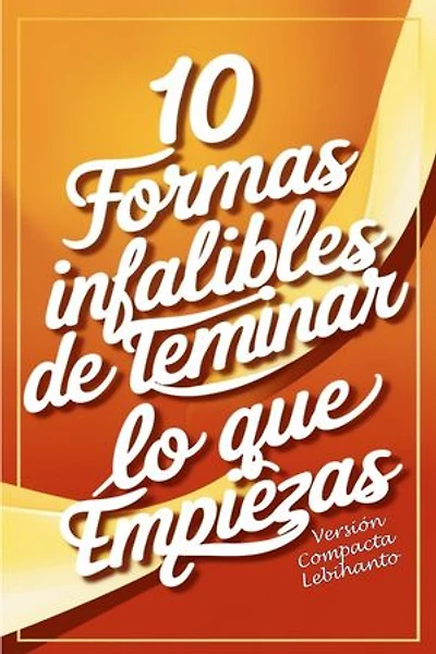 10 formas Infalibles de Terminar lo que Empiezas -Versión Compacta: Desarrollo Personal