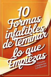 10 formas Infalibles de Terminar lo que Empiezas -Versión Compacta: Desarrollo Personal