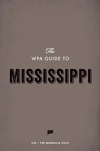 The WPA Guide to Mississippi: The Magnolia State
