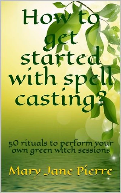 How to get started with spell casting?: 50 rituals to perform your own green witch sessions