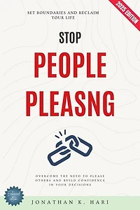 Stop People-Pleasing:: Set Boundaries and Reclaim Your Life (Overcome the Need to Please Others and Build Confidence in Your Decisions)