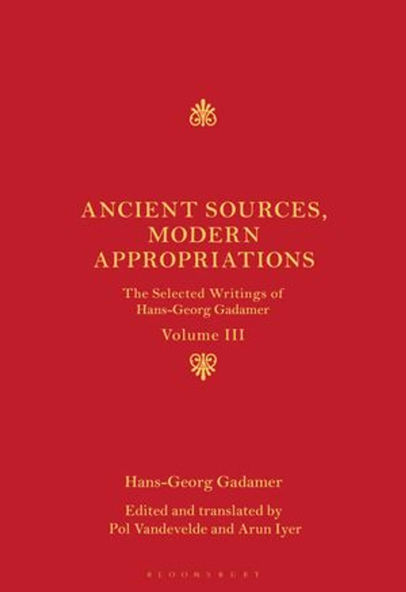 Ancient Sources, Modern Appropriations: The Selected Writings of Hans-Georg Gadamer: Volume III