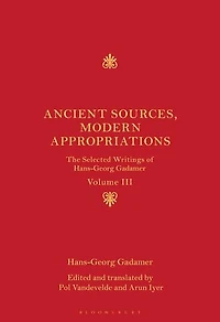 Ancient Sources, Modern Appropriations: The Selected Writings of Hans-Georg Gadamer: Volume III