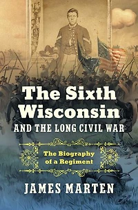The Sixth Wisconsin and Long Civil War: Biography of a Regiment