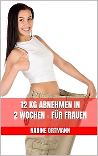 12 kg abnehmen in 2 Wochen - Für Frauen: Schnell schlank werden - Die beste Methode für schnellen Gewichtsverlust - Konzipiert für Frauen