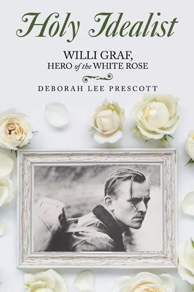 Holy Idealist: Willi Graf, Hero of the White Rose