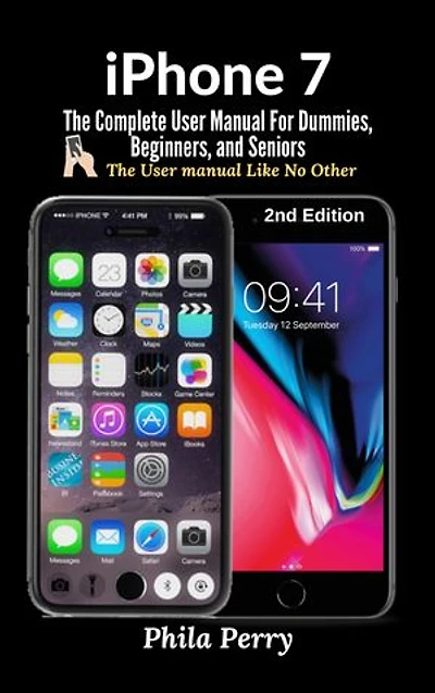 iPhone 7: The Complete User Manual For Dummies, Beginners, and Seniors