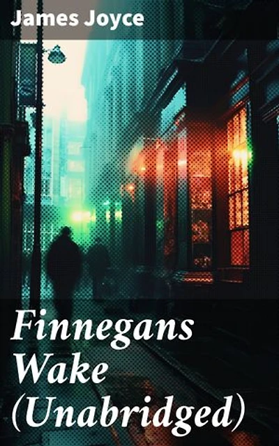Finnegans Wake (Unabridged): Enriched edition. An Intricate Journey Through Dream, Myth, and Language