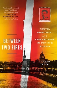 Between Two Fires: Truth, Ambition, And Compromise Putin's Russia