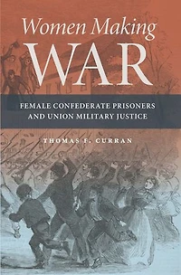 Women Making War: Female Confederate Prisoners And Union Military Justice