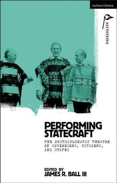 Performing Statecraft: The Postdiplomatic Theatre of Sovereigns, Citizens, and States