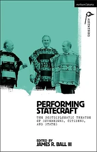 Performing Statecraft: The Postdiplomatic Theatre of Sovereigns, Citizens, and States