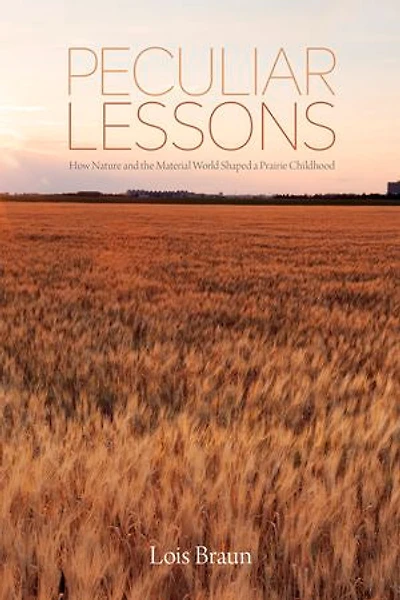 Peculiar Lessons: How Nature And The Material World Shaped A Prairie Childhood