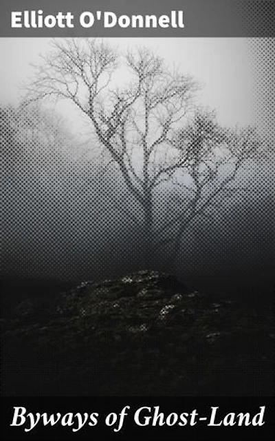 Byways of Ghost-Land: Enriched edition. Journey into the Haunted Realm: Supernatural Tales and Paranormal Phenomena