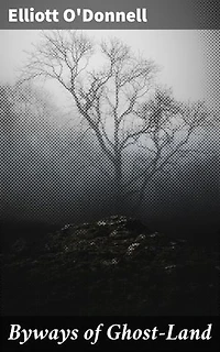 Byways of Ghost-Land: Enriched edition. Journey into the Haunted Realm: Supernatural Tales and Paranormal Phenomena