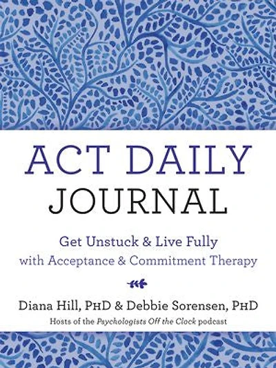 ACT Daily Journal: Get Unstuck and Live Fully with Acceptance and Commitment Therapy