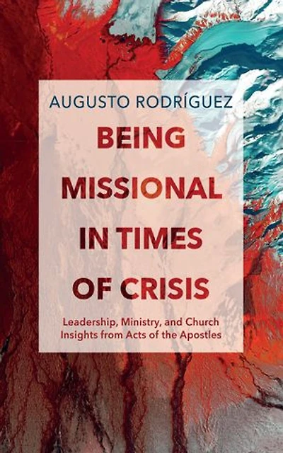 Being Missional Times of Crisis: Leadership, Ministry, and Church Insights from the Acts Apostles