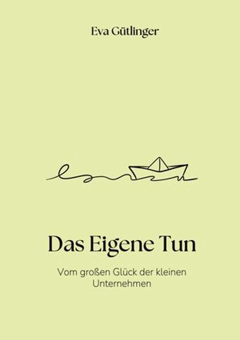 Das Eigene Tun: Vom großen Glück der kleinen Unternehmen