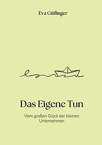 Das Eigene Tun: Vom großen Glück der kleinen Unternehmen