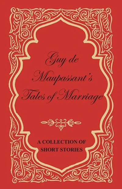 Guy de Maupassant's Tales of Marriage - A Collection Short Stories
