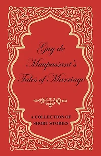 Guy de Maupassant's Tales of Marriage - A Collection Short Stories
