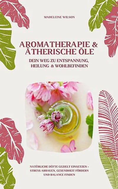 Aromatherapie und Ätherische Öle: Entspannung und Heilung