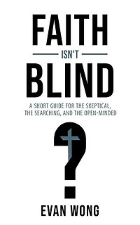 Faith Isn't Blind: A Short Guide for the Skeptical, the Searching, and the Open Minded