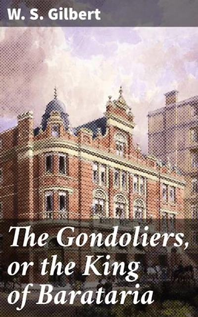 The Gondoliers, or the King of Barataria: Enriched edition. A Royal Mix-Up in Sunny Venice: A Vintage Comic Operetta