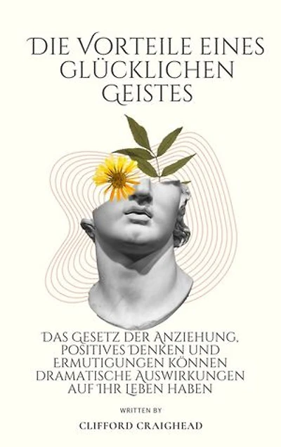 Die Vorteile eines Glücklicher Geist: Das Gesetz der Anziehung, positives Denken und Ermutigungen können Ihr Leben dramatisch beeinflussen
