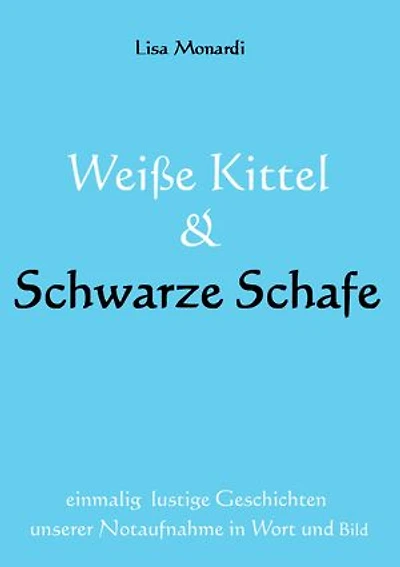 Weiße Kittel & Schwarze Schafe: einmalig lustige Geschichten unserer Notaufnahme in Wort und Bild