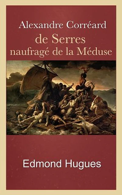 Alexandre Corréard, de Serres, naufragé de la Méduse