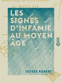 Les Signes d'infamie au Moyen Âge - Juifs, Sarrasins, hérétiques, lépreux, cagots et filles publiques