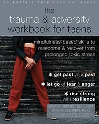 The Trauma and Adversity Workbook for Teens: Mindfulness-Based Skills to Overcome Recover from Prolonged Toxic Stress