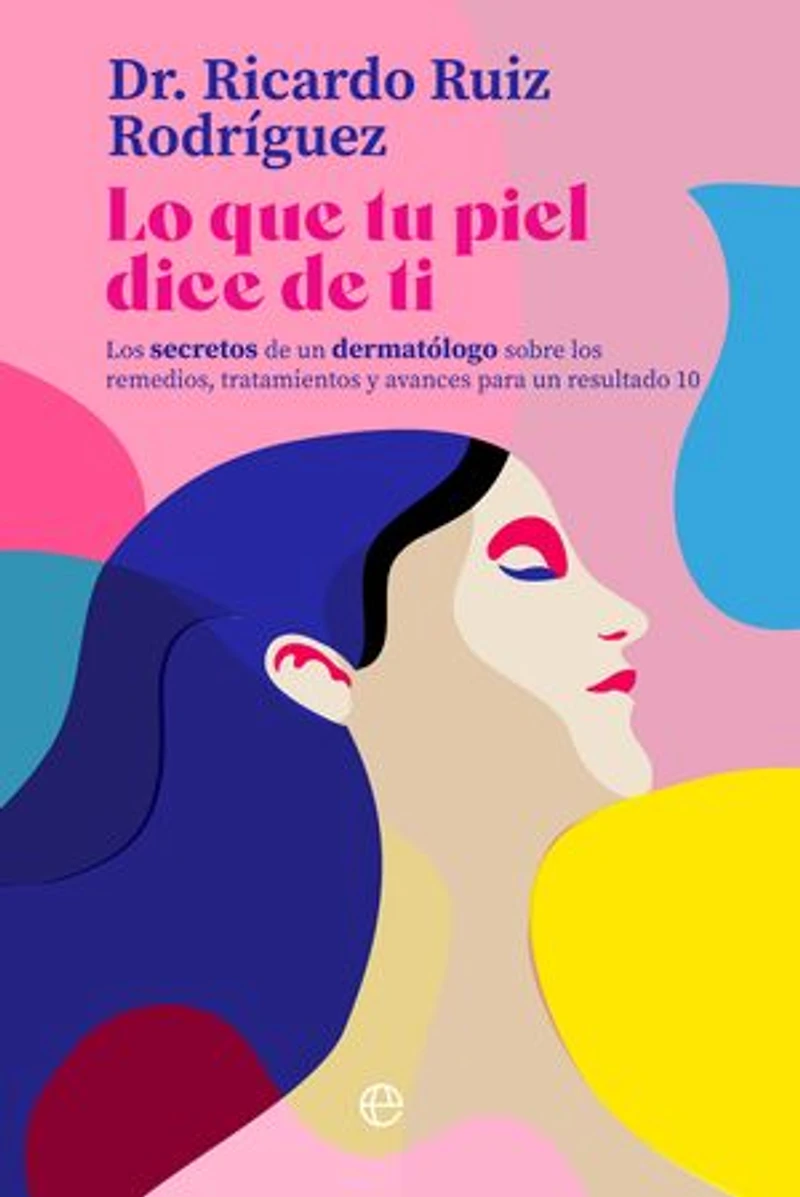 Lo que tu piel dice de ti: Los secretos de un dermatólogo sobre los remedios, tratamientos y avances para un resultado 10
