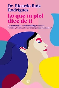 Lo que tu piel dice de ti: Los secretos de un dermatólogo sobre los remedios, tratamientos y avances para un resultado 10