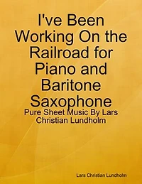 I've Been Working On the Railroad for Piano and Baritone Saxophone - Pure Sheet Music By Lars Christian Lundholm