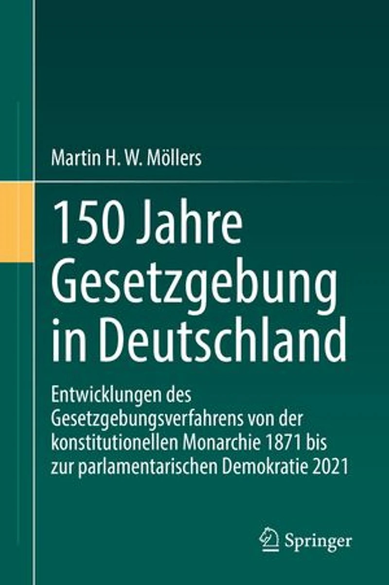 150 Jahre Gesetzgebung in Deutschland: Entwicklungen des Gesetzgebungsverfahrens von der konstitutionellen Monarchie 1871 bis zur parlamentarischen Demokratie 2021