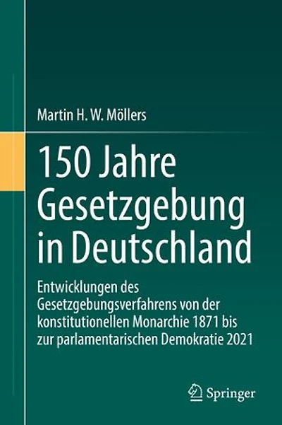 150 Jahre Gesetzgebung in Deutschland: Entwicklungen des Gesetzgebungsverfahrens von der konstitutionellen Monarchie 1871 bis zur parlamentarischen Demokratie 2021