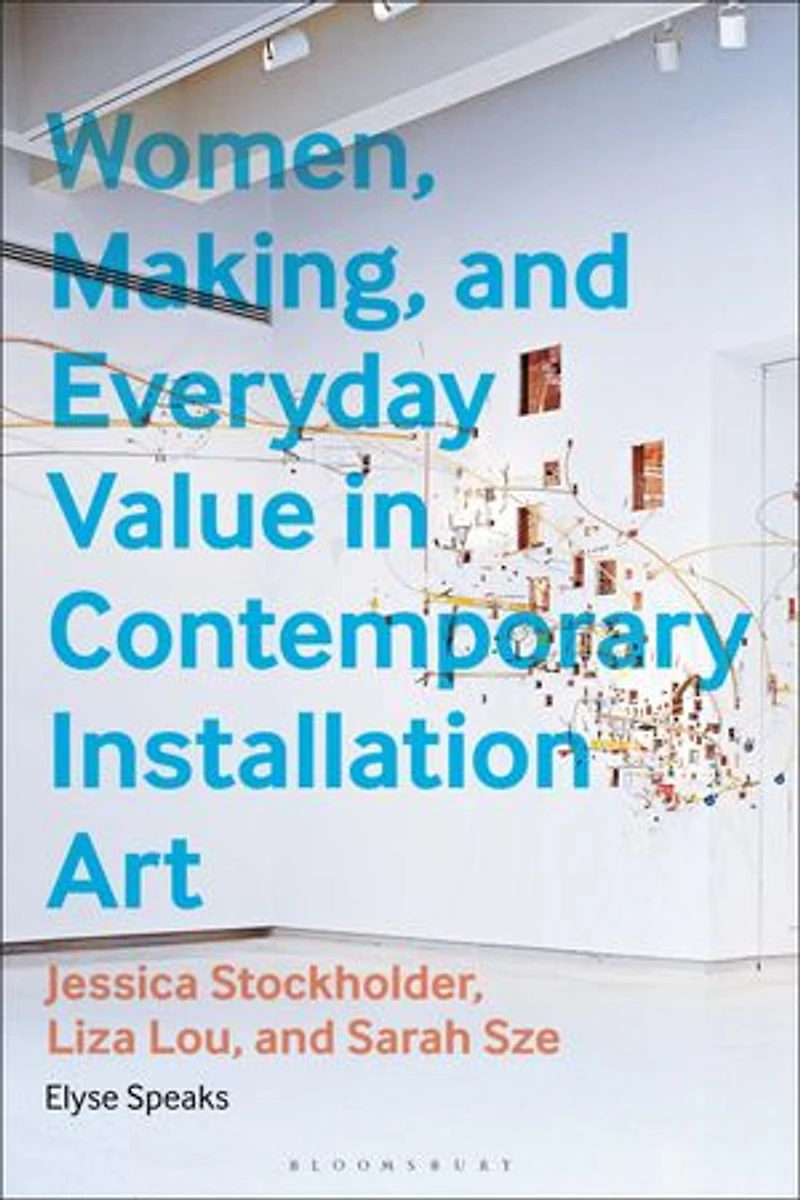 Women, Making, and Everyday Value Contemporary Installation Art: Jessica Stockholder, Liza Lou, Sarah Sze