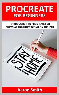 Procreate for Beginners: Introduction to Procreate for Drawing and Illustrating on the iPad