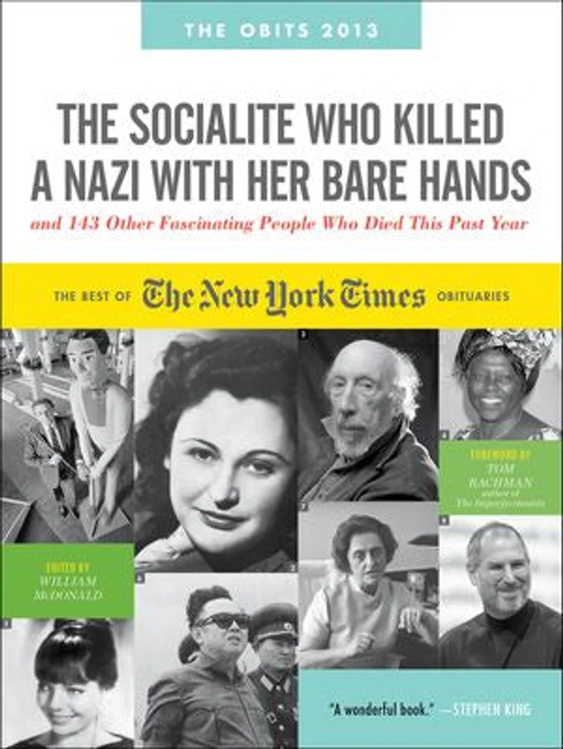 The Socialite Who Killed a Nazi with Her Bare Hands and 143 Other Fascinating People Who Died This Past Year: The Best of the New York Times Obituaries, 2013