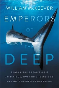Emperors of the Deep: Sharks--The Ocean's Most Mysterious, Misunderstood, and Important Guardians