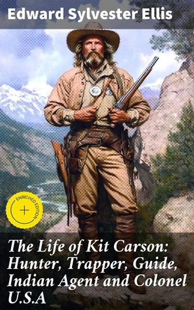 The Life of Kit Carson: Hunter, Trapper, Guide, Indian Agent and Colonel U.S.A: Enriched edition. Frontier Tales: The Legendary Life of Kit Carson
